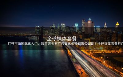 打開(kāi)市場(chǎng)國(guó)際化大門(mén),陜西滾金石廣告文化傳播助力全球媒體套餐推廣!